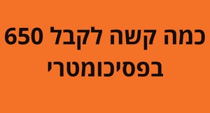 הסבר מפורט על ציון פסיכומטרי 650